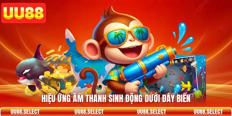 Hiệu ứng âm thanh sinh động dưới đáy biển