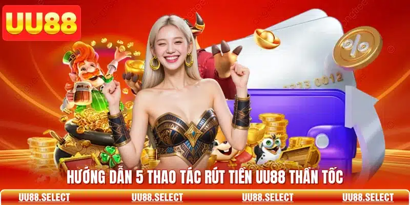 Hướng dẫn 5 thao tác rút tiền UU88 thần tốc