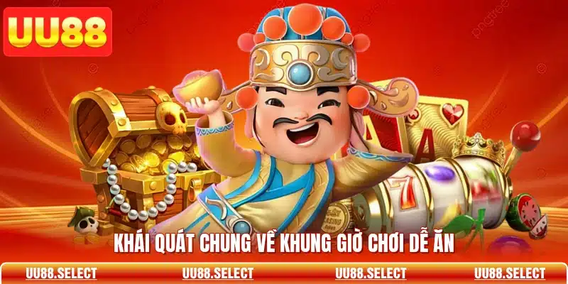 Khái quát chung về khung giờ chơi dễ ăn