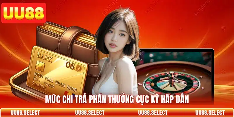 Mức chi trả phần thưởng cực kỳ hấp dẫn