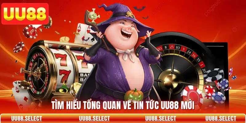Tìm hiểu tổng quan về tin tức UU88 mới
