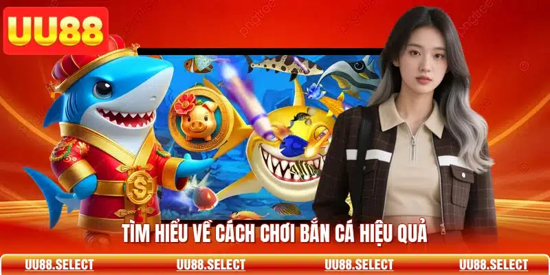 Tìm hiểu về cách chơi bắn cá hiệu quả