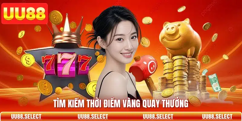 Tìm kiếm thời điểm vàng quay thưởng