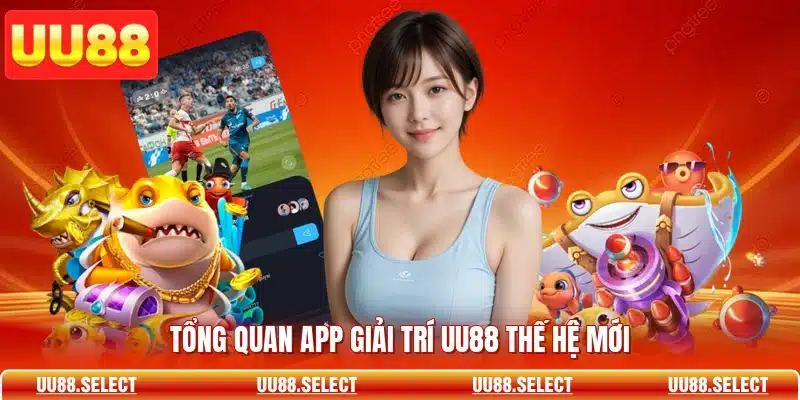 Tổng quan app giải trí UU88 thế hệ mới