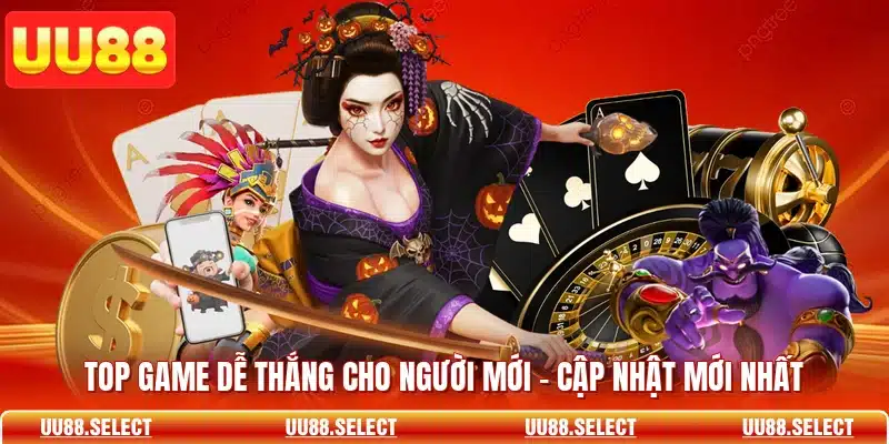 Top Game Dễ Thắng Cho Người Mới - Cập Nhật Mới Nhất