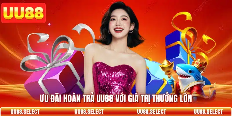 Ưu đãi hoàn trả UU88 với giá trị thưởng lớn
